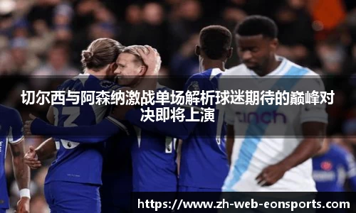 切尔西与阿森纳激战单场解析球迷期待的巅峰对决即将上演